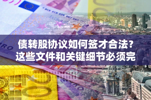 北京债转股协议如何签才合法？这些文件和关键细节必须完整