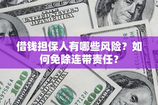 北京借钱担保人有哪些风险？如何免除连带责任？