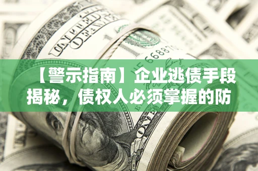 北京【警示指南】企业逃债手段揭秘，债权人必须掌握的防坑宝典