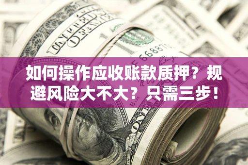 北京如何操作应收账款质押？规避风险大不大？只需三步！