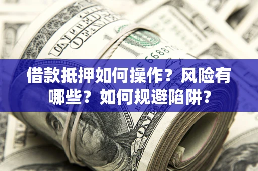 北京借款抵押如何操作?风险有哪些?如何规避陷阱? 北京借款抵押如何操作?风险有哪些?如何规避陷阱?