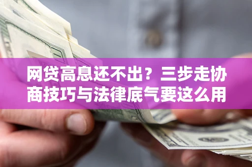 北京网贷高息还不出？三步走协商技巧与法律底气要这么用