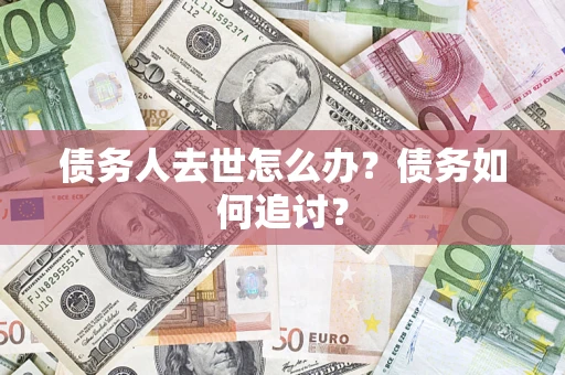 北京债务人去世怎么办？债务如何追讨？