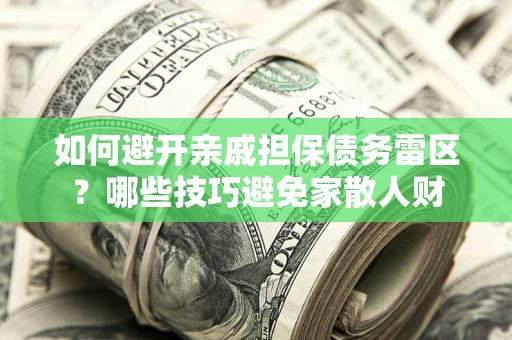 北京如何避开亲戚担保债务雷区？哪些技巧避免家散人财