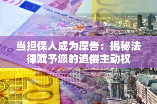 北京当担保人成为原告:揭秘法律赋予您的追偿主动权 北京当担保人成为原告:揭秘法律赋予您的追偿主动权