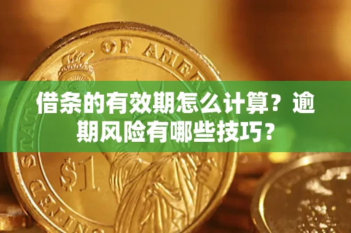 北京借条的有效期怎么计算？逾期风险有哪些技巧？