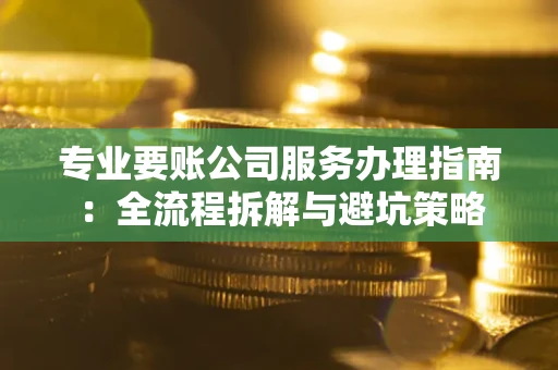 北京专业要账公司服务办理指南：全流程拆解与避坑策略