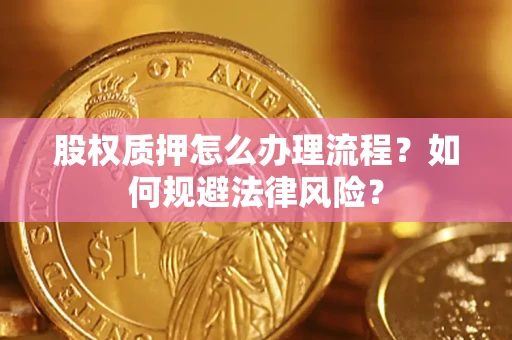 北京股权质押怎么办理流程？如何规避法律风险？