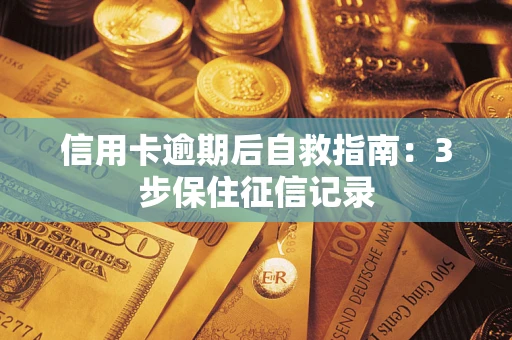 北京信用卡逾期后自救指南：3步保住征信记录