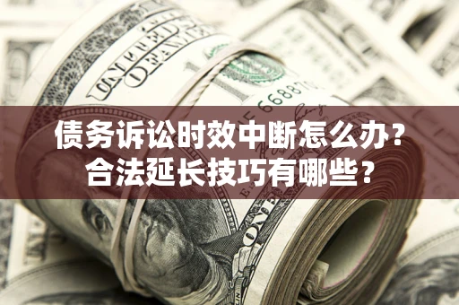 北京债务诉讼时效中断怎么办？合法延长技巧有哪些？