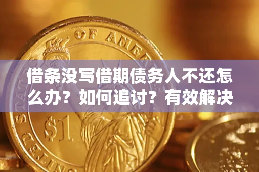 北京借条没写借期债务人不还怎么办？如何追讨？有效解决方案！