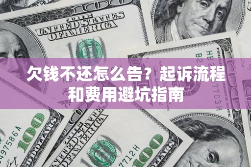 北京欠钱不还怎么告?起诉流程和费用避坑指南 北京欠钱不还怎么告?起诉流程和费用避坑指南