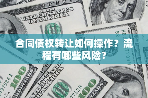 北京合同债权转让如何操作？流程有哪些风险？