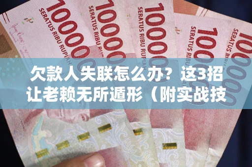 北京欠款人失联怎么办？这3招让老赖无所遁形（附实战技巧）