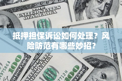 北京抵押担保诉讼如何处理？风险防范有哪些妙招？