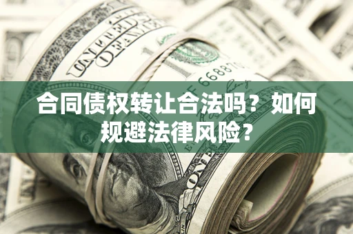 北京合同债权转让合法吗？如何规避法律风险？