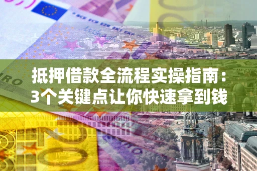 北京抵押借款全流程实操指南：3个关键点让你快速拿到钱