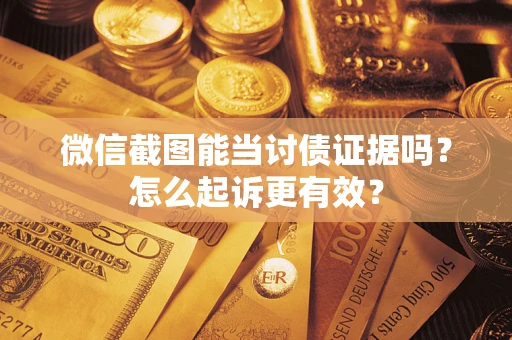 北京微信截图能当讨债证据吗？怎么起诉更有效？