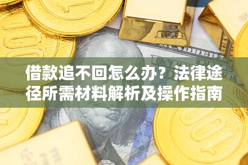 北京借款追不回怎么办?法律途径所需材料解析及操作指南 北京借款追不回怎么办?法律途径所需材料解析及操作指南