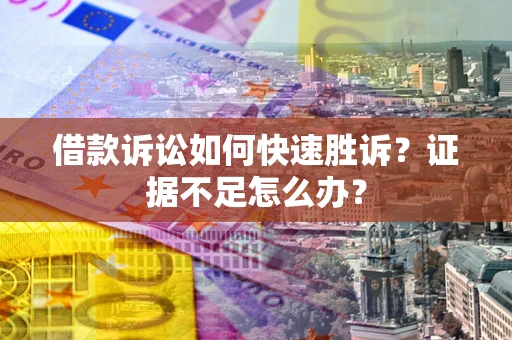 北京借款诉讼如何快速胜诉？证据不足怎么办？