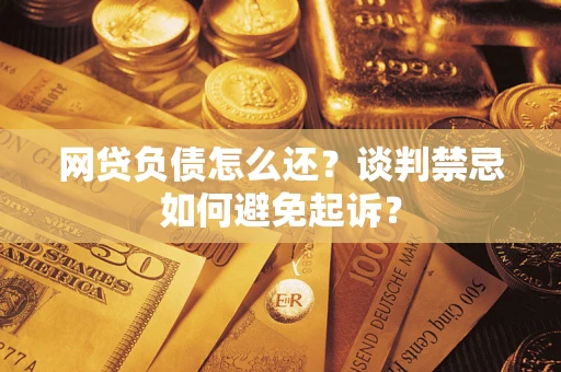 北京网贷负债怎么还？谈判禁忌如何避免起诉？