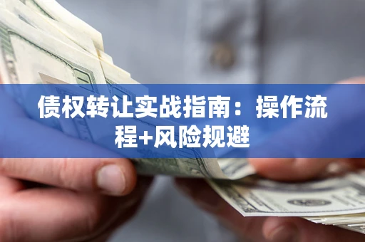 北京债权转让实战指南：操作流程+风险规避