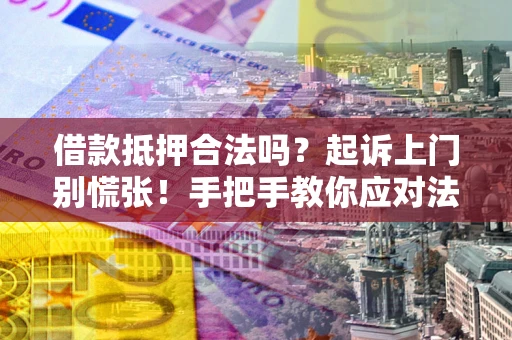 北京借款抵押合法吗？起诉上门别慌张！手把手教你应对法律程序