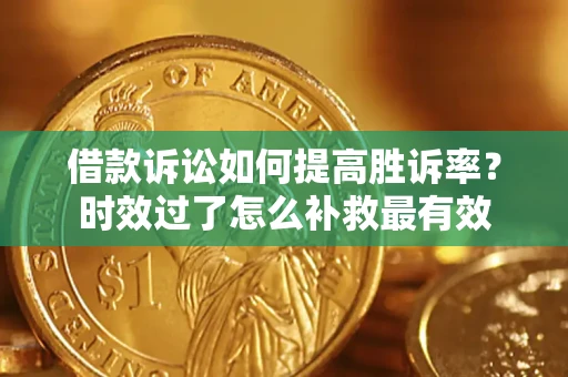 北京借款诉讼如何提高胜诉率？时效过了怎么补救最有效