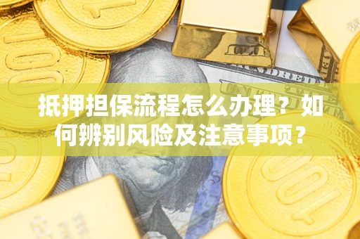北京抵押担保流程怎么办理？如何辨别风险及注意事项？