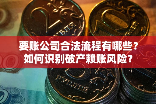 北京要账公司合法流程有哪些？如何识别破产赖账风险？