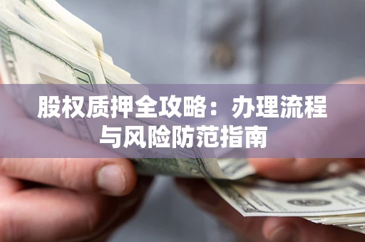 北京股权质押全攻略：办理流程与风险防范指南