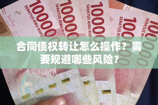 北京合同债权转让怎么操作？需要规避哪些风险？