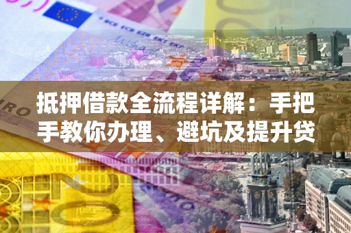 北京抵押借款全流程详解：手把手教你办理、避坑及提升贷款额度