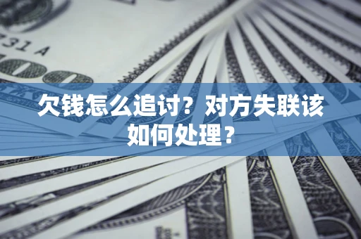 北京欠钱怎么追讨？对方失联该如何处理？