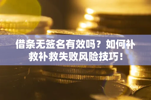 北京借条无签名有效吗？如何补救补救失败风险技巧！