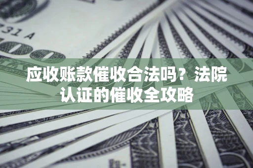 北京应收账款催收合法吗？法院认证的催收全攻略