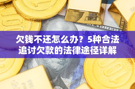 北京欠钱不还怎么办？5种合法追讨欠款的法律途径详解