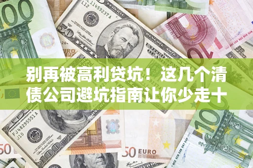 北京别再被高利贷坑！这几个清债公司避坑指南让你少走十年弯路
