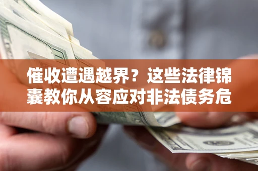 北京催收遭遇越界？这些法律锦囊教你从容应对非法债务危机