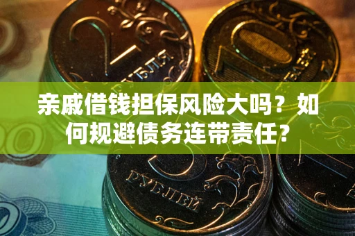 北京亲戚借钱担保风险大吗？如何规避债务连带责任？
