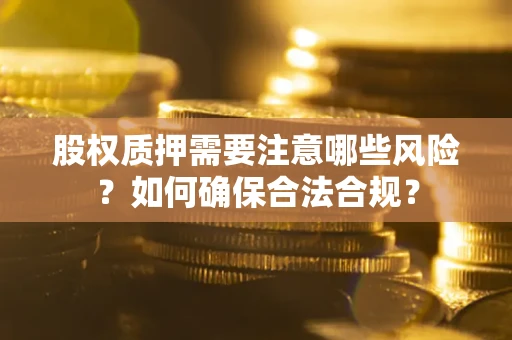 北京股权质押需要注意哪些风险？如何确保合法合规？