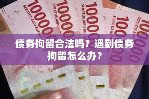 北京债务拘留合法吗？遇到债务拘留怎么办？