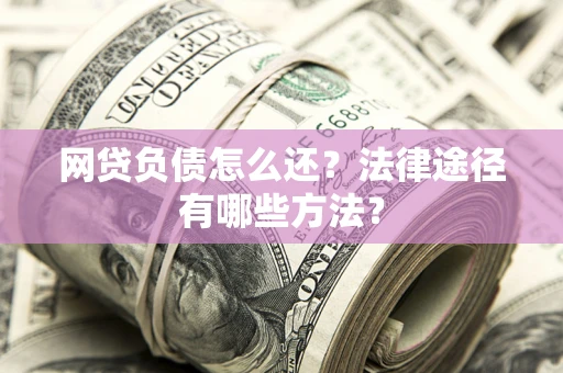 北京网贷负债怎么还？法律途径有哪些方法？
