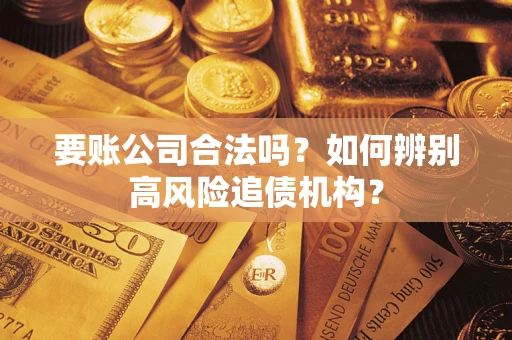 北京要账公司合法吗？如何辨别高风险追债机构？