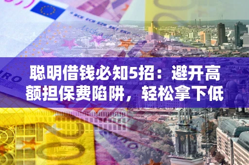 北京聪明借钱必知5招：避开高额担保费陷阱，轻松拿下低息贷款