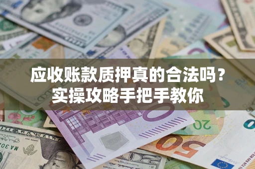 北京应收账款质押真的合法吗？实操攻略手把手教你