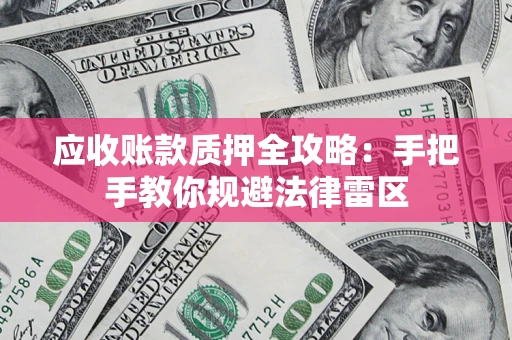 北京应收账款质押全攻略：手把手教你规避法律雷区