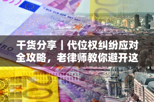 北京干货分享｜代位权纠纷应对全攻略，老律师教你避开这5大雷区