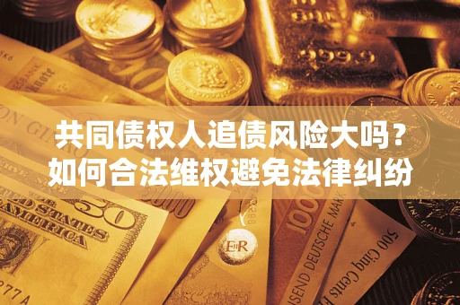 北京共同债权人追债风险大吗？如何合法维权避免法律纠纷？