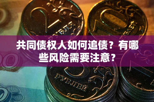 北京共同债权人如何追债？有哪些风险需要注意？